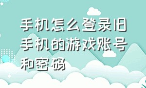 手机怎么登录旧手机的游戏账号和密码