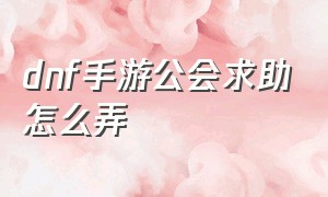 dnf手游公会求助怎么弄