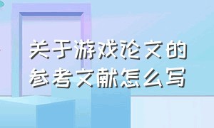 关于游戏论文的参考文献怎么写