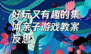 好玩又有趣的集体亲子游戏教案反思