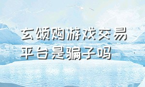 玄颂购游戏交易平台是骗子吗