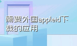 需要外国appleid下载的应用