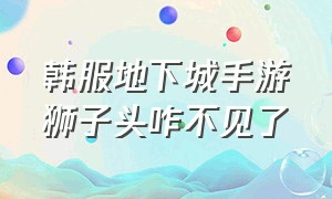 韩服地下城手游狮子头咋不见了