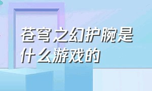 苍穹之幻护腕是什么游戏的