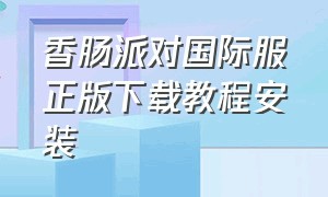 香肠派对国际服正版下载教程安装