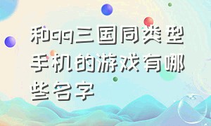 和qq三国同类型手机的游戏有哪些名字