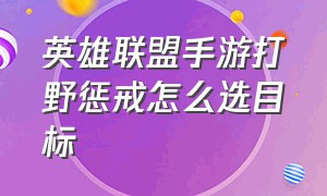 英雄联盟手游打野惩戒怎么选目标