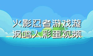 火影忍者游戏漩涡鸣人彩蛋视频