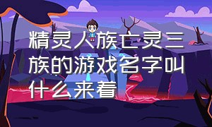 精灵人族亡灵三族的游戏名字叫什么来着