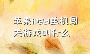 苹果ipad单机闯关游戏叫什么