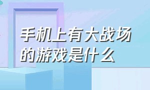 手机上有大战场的游戏是什么