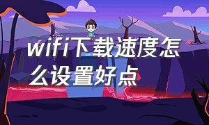 wifi下载速度怎么设置好点