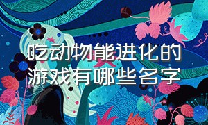 吃动物能进化的游戏有哪些名字