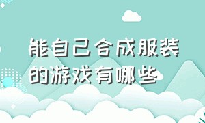 能自己合成服装的游戏有哪些