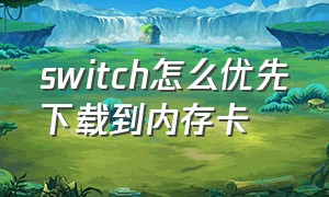 switch怎么优先下载到内存卡