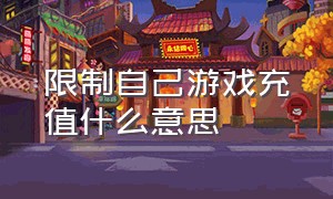 限制自己游戏充值什么意思