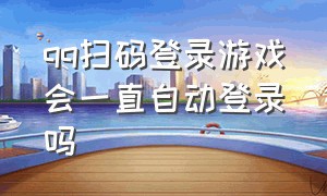 qq扫码登录游戏会一直自动登录吗