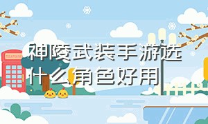 神陵武装手游选什么角色好用