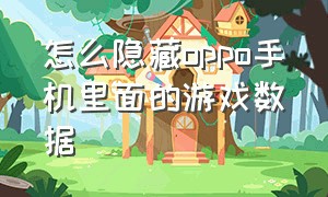 怎么隐藏oppo手机里面的游戏数据