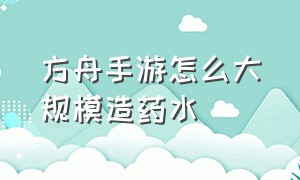 方舟手游怎么大规模造药水