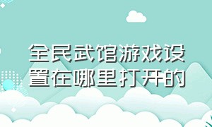 全民武馆游戏设置在哪里打开的