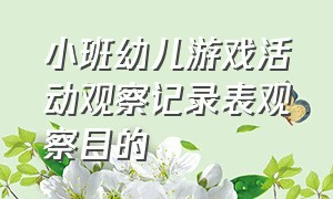 小班幼儿游戏活动观察记录表观察目的