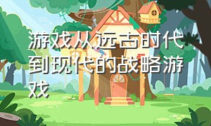 游戏从远古时代到现代的战略游戏