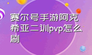 赛尔号手游阿克希亚二训pvp怎么刷