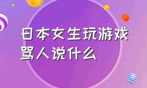 日本女生玩游戏骂人说什么