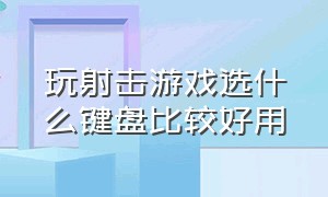 玩射击游戏选什么键盘比较好用