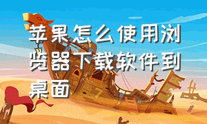 苹果怎么使用浏览器下载软件到桌面