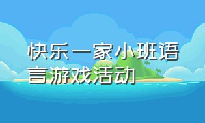 快乐一家小班语言游戏活动