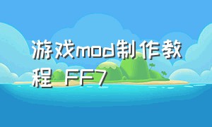 游戏mod制作教程 FF7