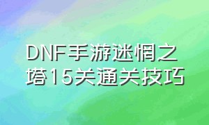 DNF手游迷惘之塔15关通关技巧