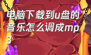 电脑下载到u盘的音乐怎么调成mp3