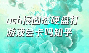 usb接固态硬盘打游戏会卡吗知乎