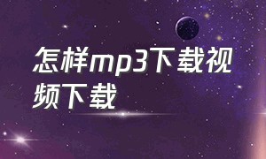 怎样mp3下载视频下载