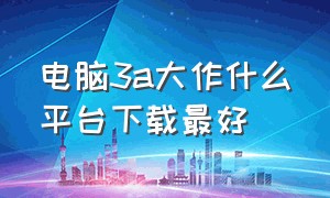 电脑3a大作什么平台下载最好