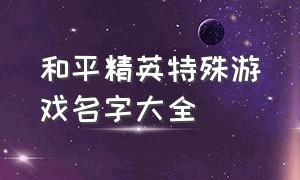 和平精英特殊游戏名字大全