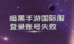 暗黑手游国际服登录账号失败