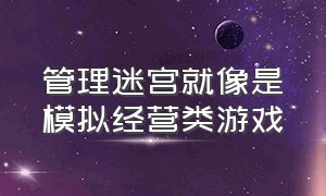 管理迷宫就像是模拟经营类游戏