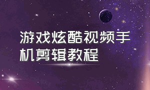 游戏炫酷视频手机剪辑教程