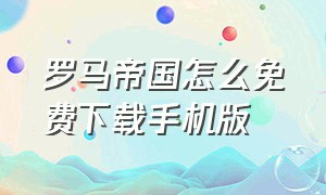 罗马帝国怎么免费下载手机版