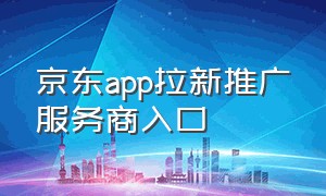 京东app拉新推广服务商入口