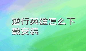 逆行英雄怎么下载安装