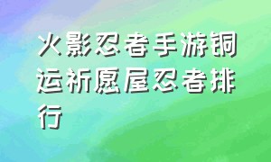 火影忍者手游铜运祈愿屋忍者排行