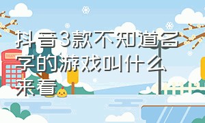 抖音3款不知道名字的游戏叫什么来着