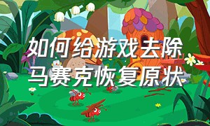 如何给游戏去除马赛克恢复原状