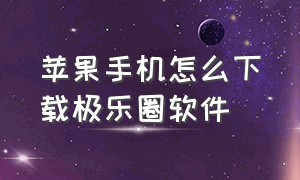 苹果手机怎么下载极乐圈软件