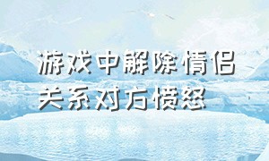 游戏中解除情侣关系对方愤怒